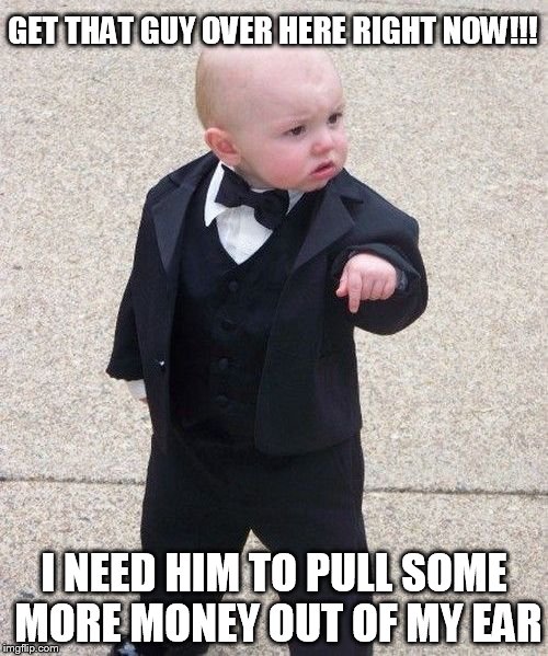 Baby Godfather | GET THAT GUY OVER HERE RIGHT NOW!!! I NEED HIM TO PULL SOME MORE MONEY OUT OF MY EAR | image tagged in memes,baby godfather | made w/ Imgflip meme maker