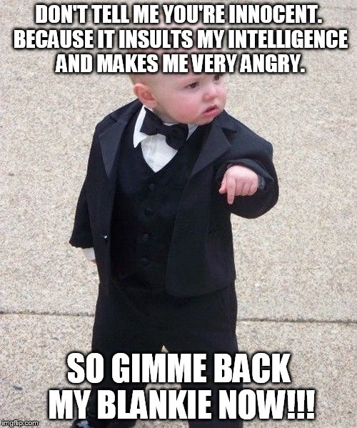 before Scarface, before The Godfather before Serpico even, there was Baby Godfather! | DON'T TELL ME YOU'RE INNOCENT. BECAUSE IT INSULTS MY INTELLIGENCE AND MAKES ME VERY ANGRY. SO GIMME BACK MY BLANKIE NOW!!! | image tagged in memes,baby godfather | made w/ Imgflip meme maker