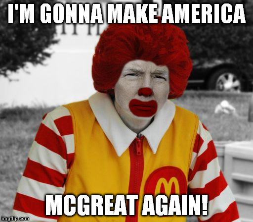 Ronald Mcdonald Trump | I'M GONNA MAKE AMERICA MCGREAT AGAIN! | image tagged in memes,donald trump,ronald mcdonald,ronald mcdonald trump | made w/ Imgflip meme maker