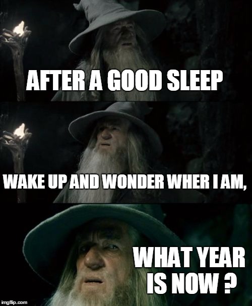 Confused Gandalf | AFTER A GOOD SLEEP WAKE UP AND WONDER WHER I AM, WHAT YEAR IS NOW ? | image tagged in memes,confused gandalf | made w/ Imgflip meme maker