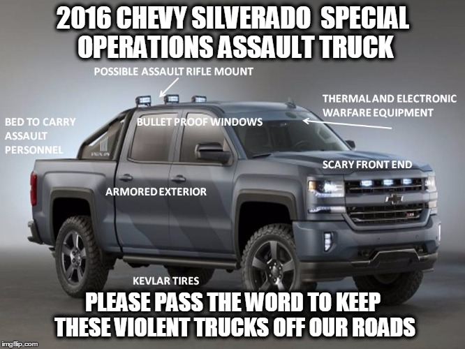 Chevy Assault Truck | 2016 CHEVY SILVERADO  SPECIAL OPERATIONS ASSAULT TRUCK PLEASE PASS THE WORD TO KEEP THESE VIOLENT TRUCKS OFF OUR ROADS | image tagged in memes,chevy,chevrolet,2nd amendment,funny memes | made w/ Imgflip meme maker