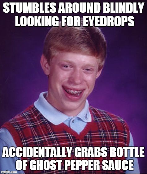 Bad Luck Brian Meme | STUMBLES AROUND BLINDLY LOOKING FOR EYEDROPS ACCIDENTALLY GRABS BOTTLE OF GHOST PEPPER SAUCE | image tagged in memes,bad luck brian | made w/ Imgflip meme maker