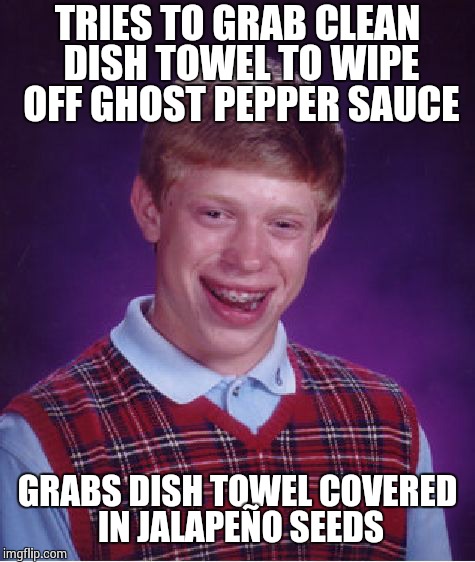 Bad Luck Brian Meme | TRIES TO GRAB CLEAN DISH TOWEL TO WIPE OFF GHOST PEPPER SAUCE GRABS DISH TOWEL COVERED IN JALAPEÑO SEEDS | image tagged in memes,bad luck brian | made w/ Imgflip meme maker