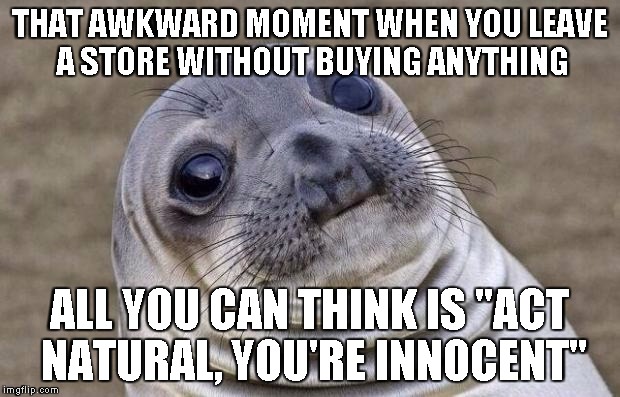 Awkward Moment Sealion | THAT AWKWARD MOMENT WHEN YOU LEAVE A STORE WITHOUT BUYING ANYTHING ALL YOU CAN THINK IS "ACT NATURAL, YOU'RE INNOCENT" | image tagged in memes,awkward moment sealion | made w/ Imgflip meme maker