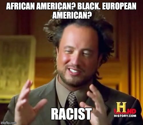 Ancient Aliens Meme | AFRICAN AMERICAN? BLACK.
EUROPEAN AMERICAN? RACIST | image tagged in memes,ancient aliens | made w/ Imgflip meme maker
