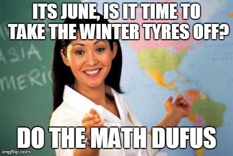 Unhelpful High School Teacher Meme | ITS JUNE, IS IT TIME TO TAKE THE WINTER TYRES OFF? DO THE MATH DUFUS | image tagged in memes,unhelpful high school teacher | made w/ Imgflip meme maker