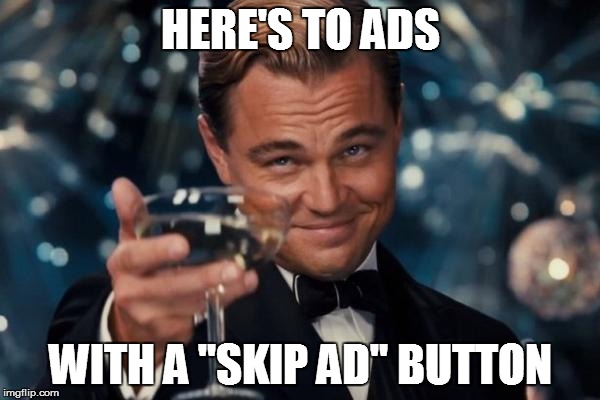 Leonardo Dicaprio Cheers | HERE'S TO ADS WITH A "SKIP AD" BUTTON | image tagged in memes,leonardo dicaprio cheers | made w/ Imgflip meme maker