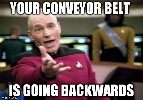 Picard Wtf Meme | YOUR CONVEYOR BELT IS GOING BACKWARDS | image tagged in memes,picard wtf | made w/ Imgflip meme maker