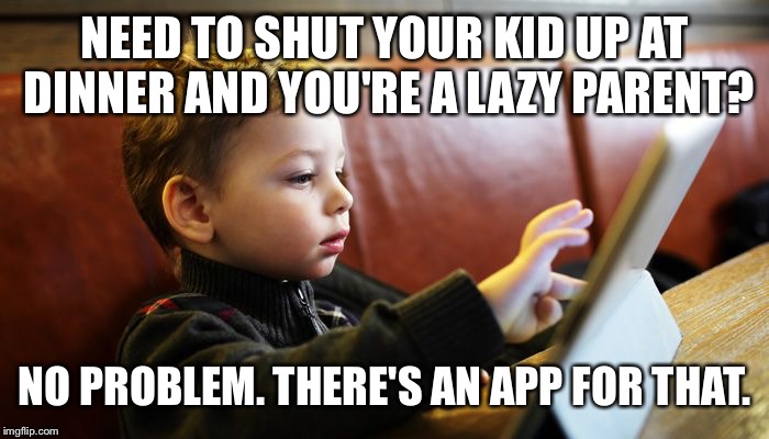 There's an app for that. | NEED TO SHUT YOUR KID UP AT DINNER AND YOU'RE A LAZY PARENT? NO PROBLEM. THERE'S AN APP FOR THAT. | image tagged in kids,parenting | made w/ Imgflip meme maker