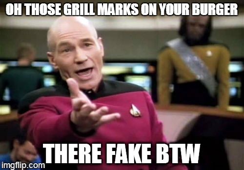 OH THOSE GRILL MARKS ON YOUR BURGER THERE FAKE BTW | image tagged in memes,picard wtf | made w/ Imgflip meme maker