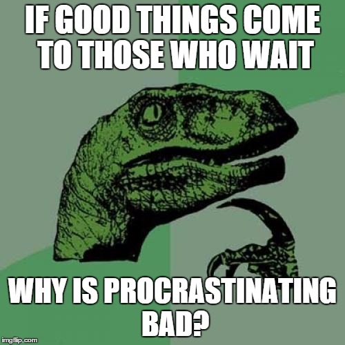 Philosoraptor | IF GOOD THINGS COME TO THOSE WHO WAIT WHY IS PROCRASTINATING BAD? | image tagged in memes,philosoraptor | made w/ Imgflip meme maker