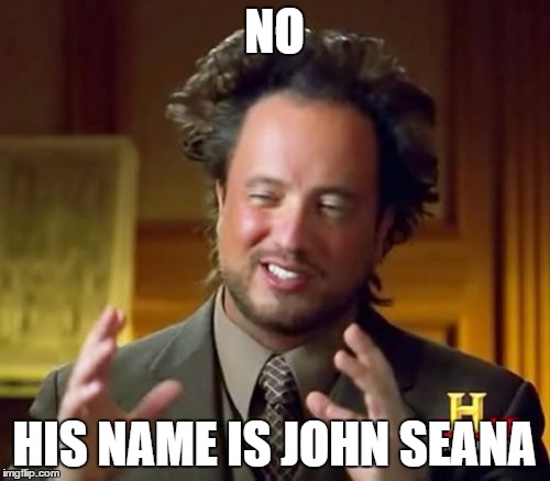 NO HIS NAME IS JOHN SEANA | image tagged in memes,ancient aliens | made w/ Imgflip meme maker