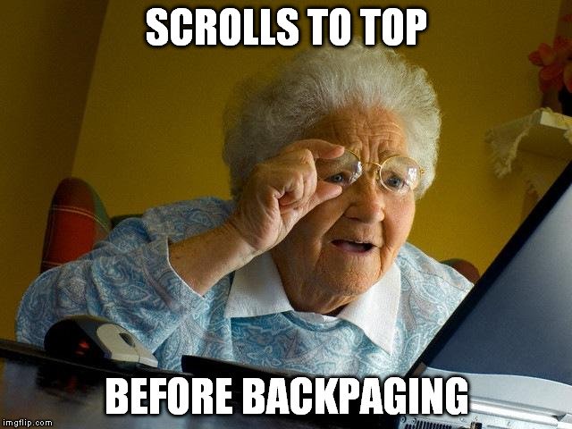 Every. Time. | SCROLLS TO TOP BEFORE BACKPAGING | image tagged in memes,grandma finds the internet,scrollin,welcome to the internets | made w/ Imgflip meme maker