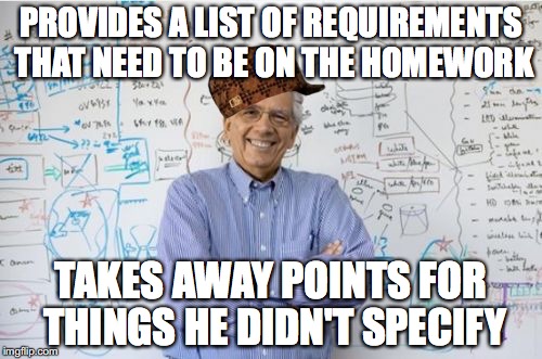 Engineering Professor | PROVIDES A LIST OF REQUIREMENTS THAT NEED TO BE ON THE HOMEWORK TAKES AWAY POINTS FOR THINGS HE DIDN'T SPECIFY | image tagged in memes,engineering professor,scumbag,AdviceAnimals | made w/ Imgflip meme maker
