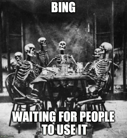 Skeletons  | BING WAITING FOR PEOPLE TO USE IT | image tagged in skeletons  | made w/ Imgflip meme maker