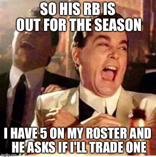 goodfellas | SO HIS RB IS OUT FOR THE SEASON I HAVE 5 ON MY ROSTER AND HE ASKS IF I'LL TRADE ONE | image tagged in goodfellas | made w/ Imgflip meme maker