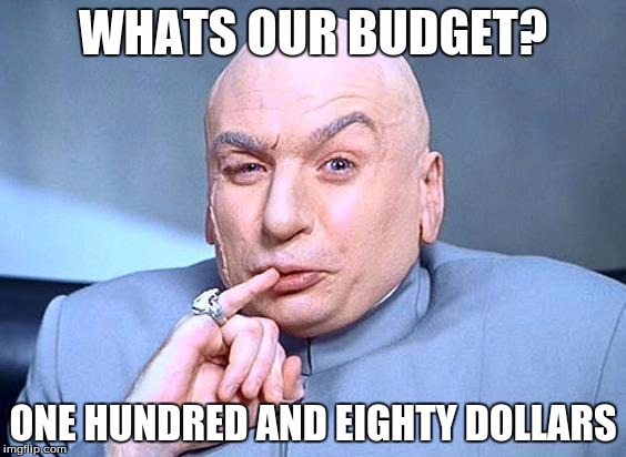 dr. evil | WHATS OUR BUDGET? ONE HUNDRED AND EIGHTY DOLLARS | image tagged in dr evil | made w/ Imgflip meme maker