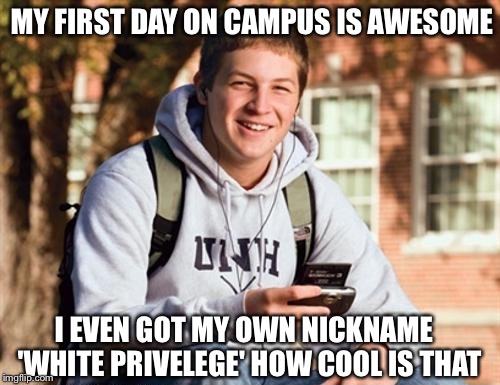 College Freshman | MY FIRST DAY ON CAMPUS IS AWESOME I EVEN GOT MY OWN NICKNAME 
 'WHITE PRIVELEGE' HOW COOL IS THAT | image tagged in memes,college freshman,meme,funny | made w/ Imgflip meme maker