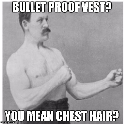 Overly Manly Man | BULLET PROOF VEST? YOU MEAN CHEST HAIR? | image tagged in memes,overly manly man | made w/ Imgflip meme maker