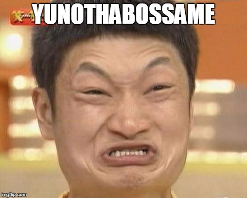 You're not the boss of me | YUNOTHABOSSAME | image tagged in memes,impossibru guy original,not the boss,boss | made w/ Imgflip meme maker