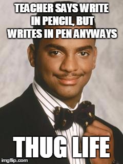 Thug Life | TEACHER SAYS WRITE IN PENCIL, BUT WRITES IN PEN ANYWAYS THUG LIFE | image tagged in thug life | made w/ Imgflip meme maker