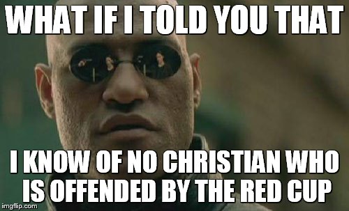 Matrix Morpheus | WHAT IF I TOLD YOU THAT I KNOW OF NO CHRISTIAN WHO IS OFFENDED BY THE RED CUP | image tagged in memes,matrix morpheus | made w/ Imgflip meme maker