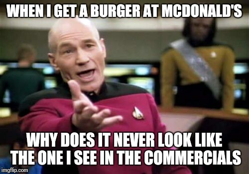 Picard Wtf | WHEN I GET A BURGER AT MCDONALD'S WHY DOES IT NEVER LOOK LIKE THE ONE I SEE IN THE COMMERCIALS | image tagged in memes,picard wtf,mcdonalds,commercials | made w/ Imgflip meme maker