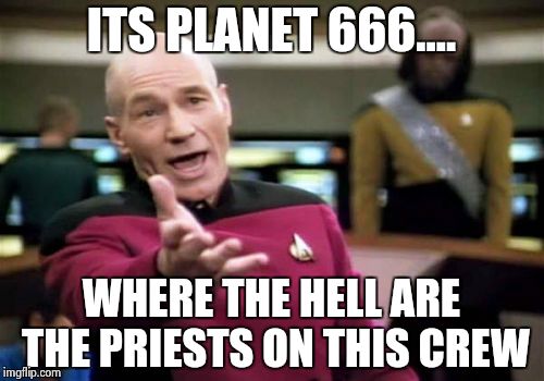 Picard Wtf Meme | ITS PLANET 666.... WHERE THE HELL ARE THE PRIESTS ON THIS CREW | image tagged in memes,picard wtf | made w/ Imgflip meme maker