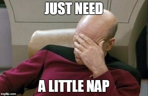 Sleepy Picard | JUST NEED A LITTLE NAP | image tagged in memes,captain picard facepalm,sleepy,nap,so tired | made w/ Imgflip meme maker
