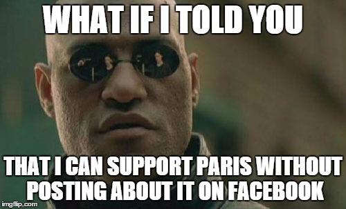 Matrix Morpheus | WHAT IF I TOLD YOU THAT I CAN SUPPORT PARIS WITHOUT POSTING ABOUT IT ON FACEBOOK | image tagged in memes,matrix morpheus,AdviceAnimals | made w/ Imgflip meme maker