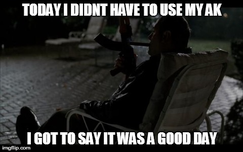 TODAY I DIDNT HAVE TO USE MY AK I GOT TO SAY IT WAS A GOOD DAY | made w/ Imgflip meme maker