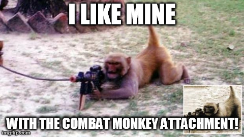 I LIKE MINE WITH THE COMBAT MONKEY ATTACHMENT! | made w/ Imgflip meme maker