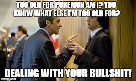 raging capaldi  | TOO OLD FOR POKEMON AM I? YOU KNOW WHAT ELSE I'M TOO OLD FOR? DEALING WITH YOUR BULLSHIT! | image tagged in capaldi,internet trolls,pokemon | made w/ Imgflip meme maker