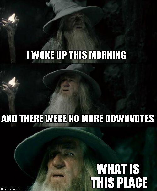 Confused Gandalf | I WOKE UP THIS MORNING AND THERE WERE NO MORE DOWNVOTES WHAT IS THIS PLACE | image tagged in memes,confused gandalf | made w/ Imgflip meme maker