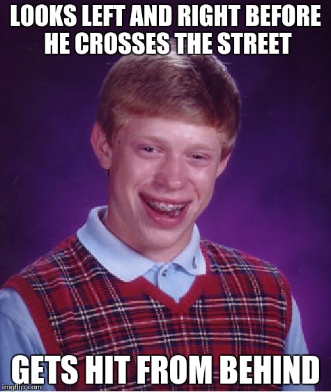 Bad Luck Brian | LOOKS LEFT AND RIGHT BEFORE HE CROSSES THE STREET GETS HIT FROM BEHIND | image tagged in memes,bad luck brian,funny,funny memes,funny meme | made w/ Imgflip meme maker