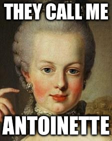 Marie Antoinette  | THEY CALL ME ANTOINETTE | image tagged in marie antoinette | made w/ Imgflip meme maker