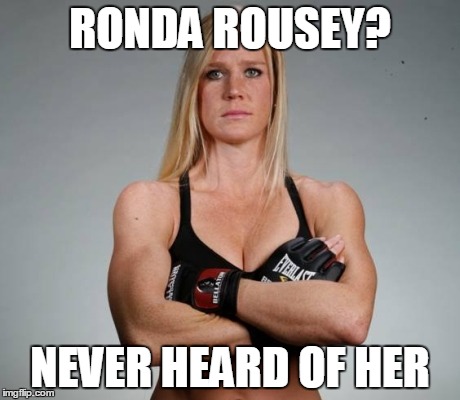RONDA ROUSEY? NEVER HEARD OF HER | image tagged in ronda rousey holly holm | made w/ Imgflip meme maker