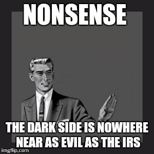 NONSENSE THE DARK SIDE IS NOWHERE NEAR AS EVIL AS THE IRS | image tagged in memes,kill yourself guy | made w/ Imgflip meme maker