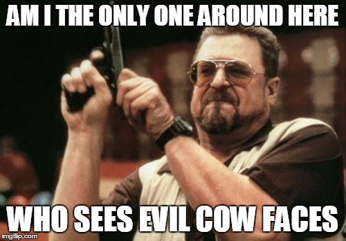 AM I THE ONLY ONE AROUND HERE WHO SEES EVIL COW FACES | image tagged in memes,am i the only one around here | made w/ Imgflip meme maker