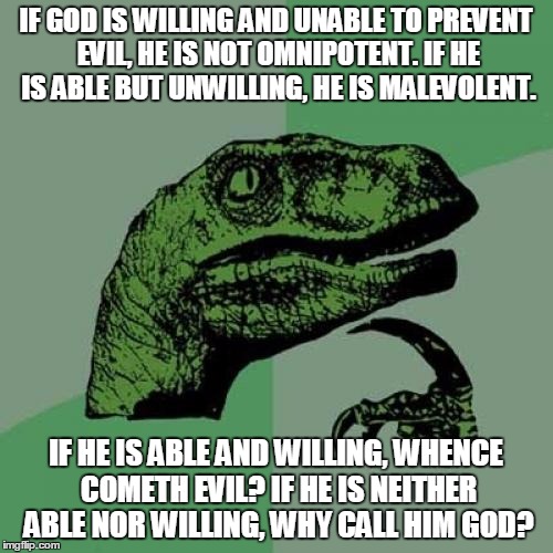 IF GOD IS WILLING AND UNABLE TO PREVENT EVIL, HE IS NOT OMNIPOTENT. IF HE IS ABLE BUT UNWILLING, HE IS MALEVOLENT. IF HE IS ABLE AND WILLING | image tagged in memes,philosoraptor | made w/ Imgflip meme maker