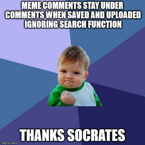 Success Kid Meme | MEME COMMENTS STAY UNDER COMMENTS WHEN SAVED AND UPLOADED IGNORING SEARCH FUNCTION THANKS SOCRATES | image tagged in memes,success kid | made w/ Imgflip meme maker