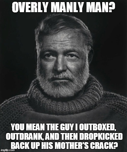 OVERLY MANLY MAN? YOU MEAN THE GUY I OUTBOXED, OUTDRANK, AND THEN DROPKICKED BACK UP HIS MOTHER'S CRACK? | image tagged in funny,memes,overly manly man,hemingway,funny memes,literature | made w/ Imgflip meme maker