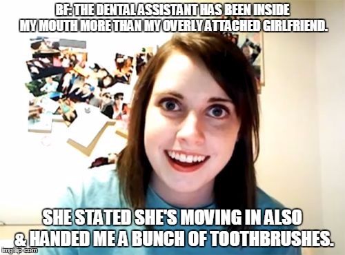 Overly Attached Girlfriend | BF: THE DENTAL ASSISTANT HAS BEEN INSIDE MY MOUTH MORE THAN MY OVERLY ATTACHED GIRLFRIEND. SHE STATED SHE'S MOVING IN ALSO & HANDED ME A BUN | image tagged in memes,overly attached girlfriend | made w/ Imgflip meme maker