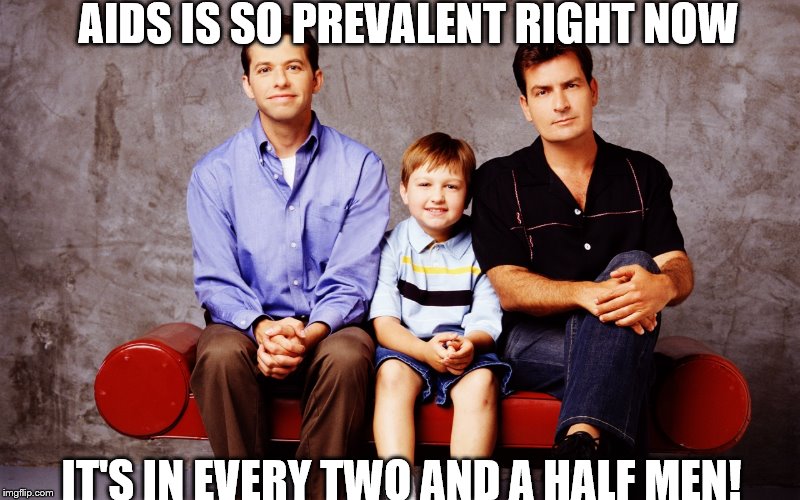 Oh no you didn't! | AIDS IS SO PREVALENT RIGHT NOW IT'S IN EVERY TWO AND A HALF MEN! | image tagged in charlie sheen | made w/ Imgflip meme maker