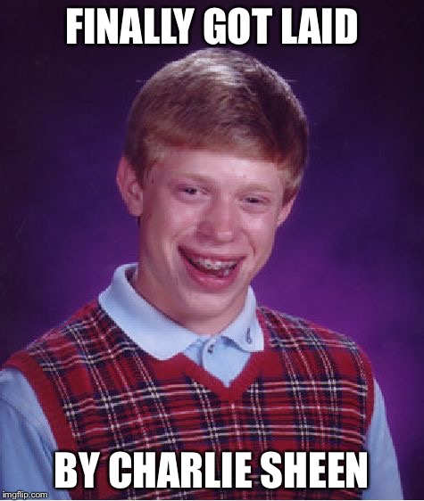 Bad Luck Brian Meme | FINALLY GOT LAID BY CHARLIE SHEEN | image tagged in memes,bad luck brian | made w/ Imgflip meme maker