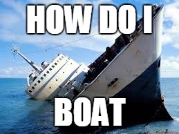Boat is confused on how to boat | HOW DO I BOAT | image tagged in boat,meme,sinking,how do i | made w/ Imgflip meme maker