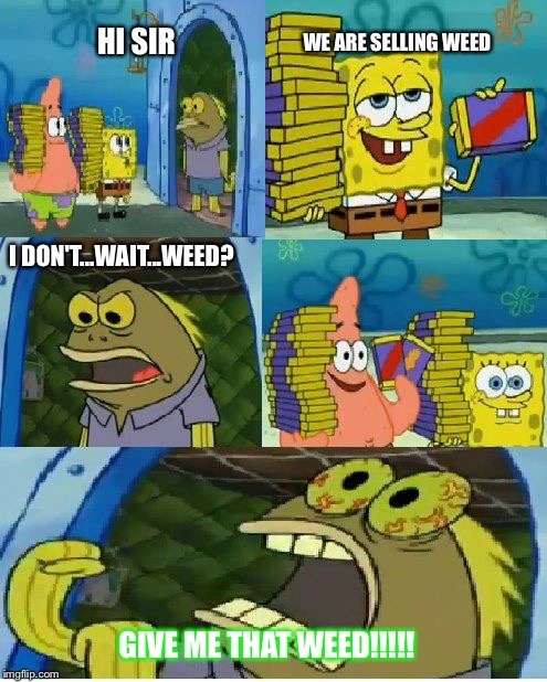 Chocolate Spongebob Meme | HI SIR I DON'T...WAIT...WEED? WE ARE SELLING WEED GIVE ME THAT WEED!!!!! | image tagged in memes,chocolate spongebob | made w/ Imgflip meme maker