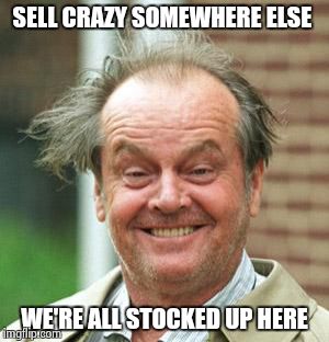 what if this really is as good as it gets ? | SELL CRAZY SOMEWHERE ELSE WE'RE ALL STOCKED UP HERE | image tagged in jack nicholson crazy hair | made w/ Imgflip meme maker