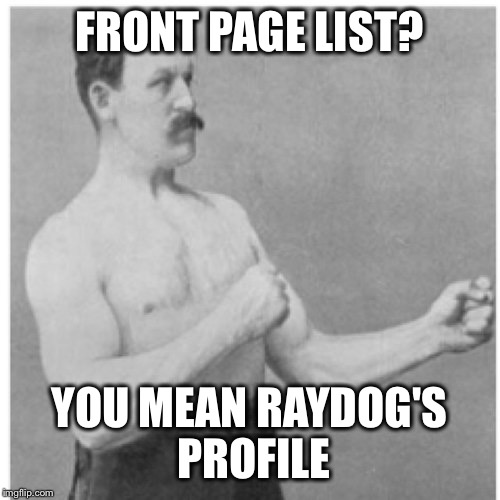 Overly Manly Man | FRONT PAGE LIST? YOU MEAN RAYDOG'S PROFILE | image tagged in memes,overly manly man | made w/ Imgflip meme maker