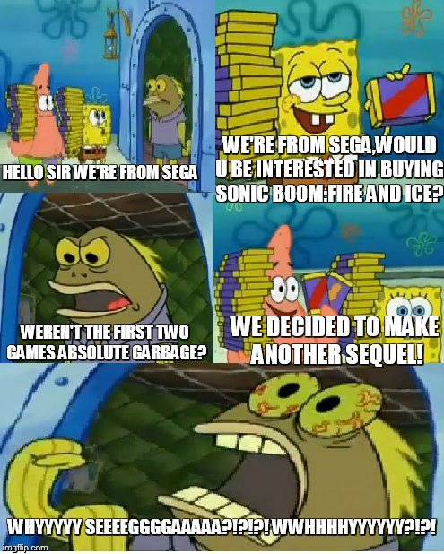 Chocolate Spongebob | HELLO SIR WE'RE FROM SEGA WE'RE FROM SEGA,WOULD U BE INTERESTED IN BUYING SONIC BOOM:FIRE AND ICE? WEREN'T THE FIRST TWO GAMES ABSOLUTE GARB | image tagged in memes,chocolate spongebob | made w/ Imgflip meme maker